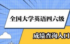 2022年四六级成绩查询时间是什么时候？四六级成绩查询方式有哪些